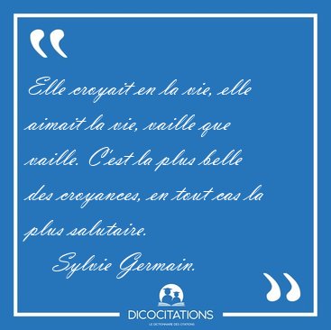 Elle croyait en la vie, elle aimait la vie, vaille que vaille. [...] - Sylvie Germain...