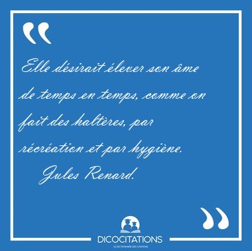 Elle d�sirait �lever son �me de temps en temps, comme on fait [...] - Jules Renard...