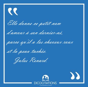 Elle donne ce petit nom d'amour � son dernier-n�, parce qu'il a [...] - Jules Renard...