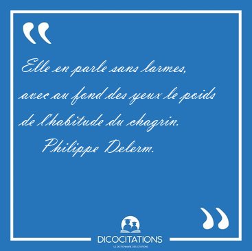Elle en parle sans larmes, avec au fond des yeux le poids de [...] - Philippe Delerm...