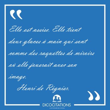 Elle est assise. Elle tient deux glaces  main qui sont comme [...] - Henri de Rgnier...