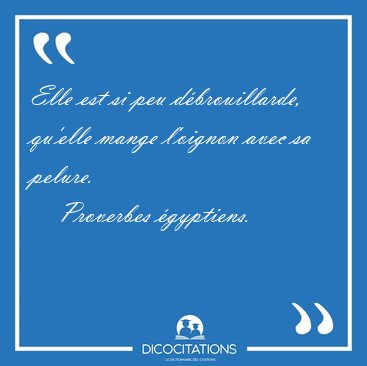 Elle est si peu dbrouillarde, qu'elle mange l'oignon avec sa [...] - Proverbes gyptiens...