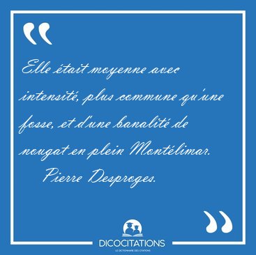 Elle tait moyenne avec intensit, plus commune qu'une fosse, et [...] - Pierre Desproges...