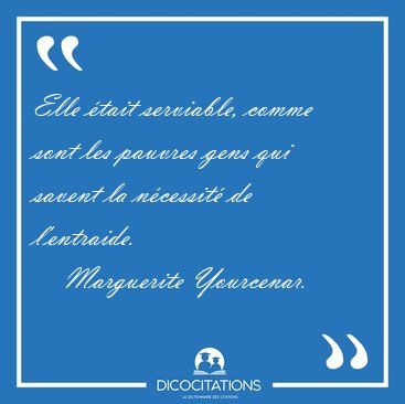 Elle tait serviable, comme sont les pauvres gens qui savent la [...] - Marguerite Yourcenar...