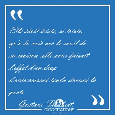 Elle �tait triste, si triste, qu'� la voir sur le seuil de sa [...] - Gustave Flaubert...