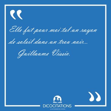Elle fut pour moi tel un rayon de soleil dans un trou [...] - Guillaume Vissio...