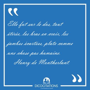 Elle fut sur le dos, tout �tir�e, les bras en croix, les jambes [...] - Henry de Montherlant...