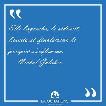 Elle l'aguicha, le s�duisit, l'excita et, finalement, le pompier [...] - Michel Galabru...