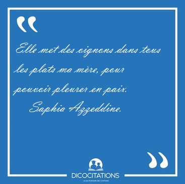 Elle met des oignons dans tous les plats ma m�re, pour pouvoir [...] - Saphia Azzeddine...