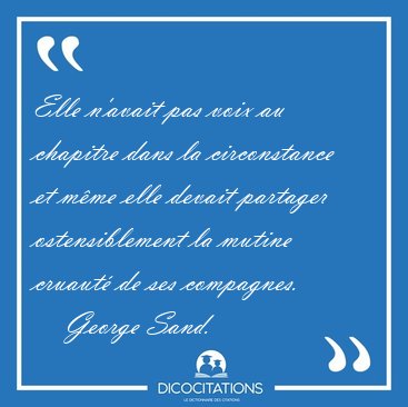 Elle n'avait pas voix au chapitre dans la circonstance et m�me [...] - George Sand...