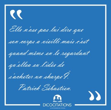 Elle n'ose pas lui dire que son corps a vieilli mais c'est quand [...] - Patrick Sbastien...