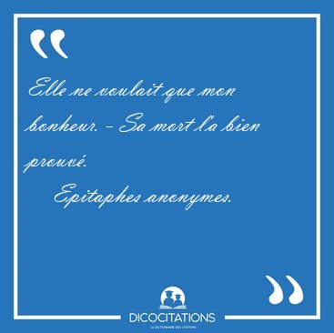 Elle ne voulait que mon bonheur. - Sa mort l'a bien [...] - Epitaphes anonymes...