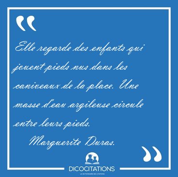 Elle regarde des enfants qui jouent pieds nus dans les caniveaux [...] - Marguerite Duras...