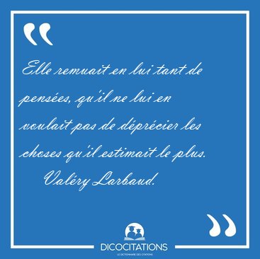 Elle remuait en lui tant de pens�es, qu'il ne lui en voulait pas [...] - Val�ry Larbaud...