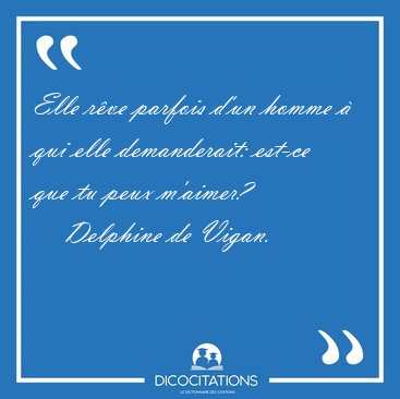 Elle rve parfois d'un homme  qui elle demanderait: est-ce que [...] - Delphine de Vigan...