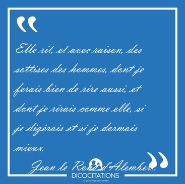 Elle rit, et avec raison, des sottises des hommes, dont je [...] - Jean le Rond d'Alembert...