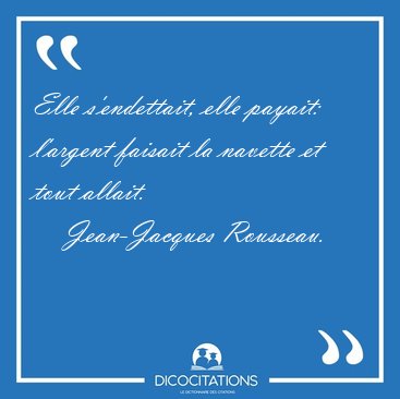 Elle s'endettait, elle payait: l'argent faisait la navette et [...] - Jean-Jacques Rousseau...