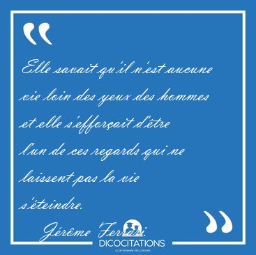 Elle savait qu'il n'est aucune vie loin des yeux des hommes et [...] - J�r�me Ferrari...