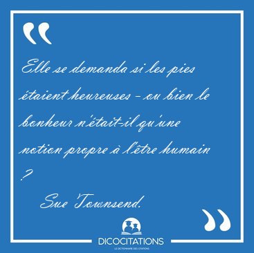 Elle se demanda si les pies �taient heureuses - ou bien le [...] - Sue Townsend...