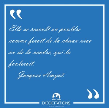 Elle se resoult en pouldre comme feroit de la chaux vive ou de [...] - Jacques Amyot...