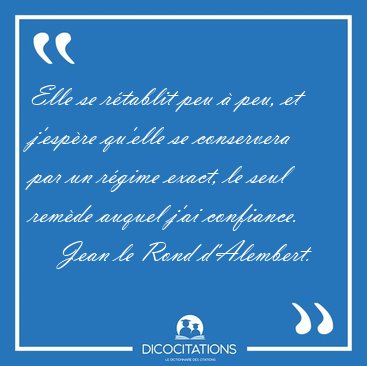 Elle se r�tablit peu � peu, et j'esp�re qu'elle se conservera [...] - Jean le Rond d'Alembert...