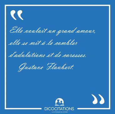 Elle voulait un grand amour, elle se mit � le combler [...] - Gustave Flaubert...