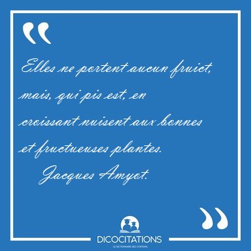 Elles ne portent aucun fruict, mais, qui pis est, en croissant [...] - Jacques Amyot...