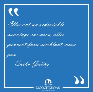 Elles ont un redoutable avantage sur nous, elles peuvent faire [...] - Sacha Guitry...