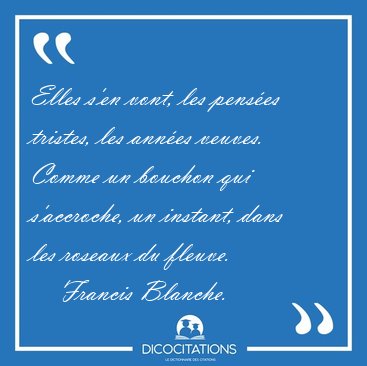 Elles s'en vont, les penses tristes, les annes veuves. Comme [...] - Francis Blanche...