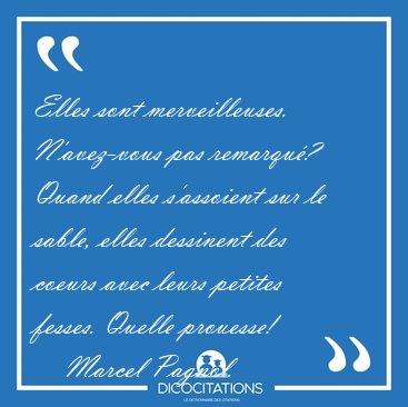 Elles sont merveilleuses. N'avez-vous pas remarqu? Quand elles [...] - Marcel Pagnol...