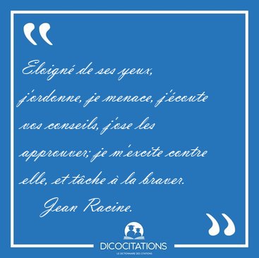 Eloign� de ses yeux, j'ordonne, je menace, j'�coute vos [...] - Jean Racine...