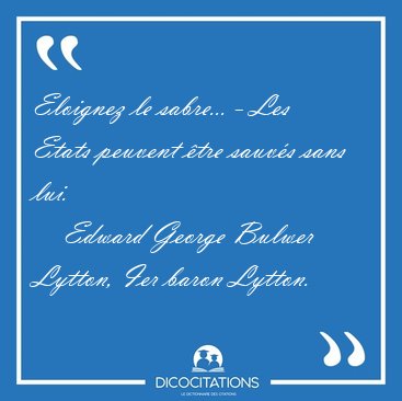 Eloignez le sabre... - Les Etats peuvent �tre sauv�s sans [...] - Edward George Bulwer Lytton, Ier baron Lytton...