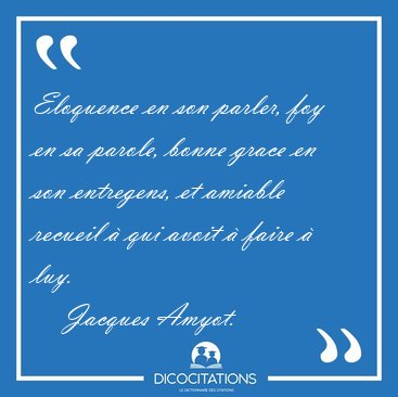 Eloquence en son parler, foy en sa parole, bonne grace en son [...] - Jacques Amyot...