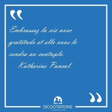 Embrassez la vie avec gratitude et elle vous le rendra au [...] - Katherine Pancol...