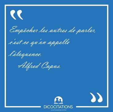 Empcher les autres de parler, c'est ce qu'on appelle [...] - Alfred Capus...