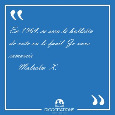 En 1964, ce sera le bulletin de vote ou le fusil. Je vous [...] - Malcolm  X...