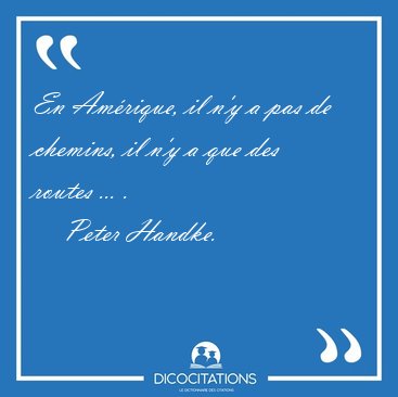 En Am�rique, il n'y a pas de chemins, il n'y a que des routes [...] - Peter Handke...