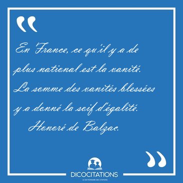 En France, ce qu'il y a de plus national est la vanit. La somme [...] - Honor de Balzac...