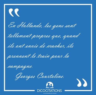 En Hollande, les gens sont tellement propres que, quand ils ont [...] - Georges Courteline...