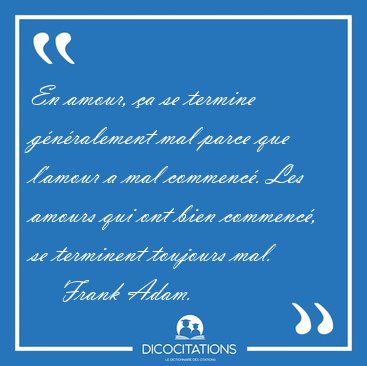 En amour, �a se termine g�n�ralement mal parce que l'amour a mal [...] - Frank Adam...