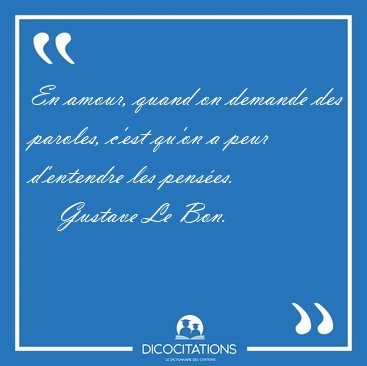 En amour, quand on demande des paroles, c'est qu'on a peur [...] - Gustave Le Bon...