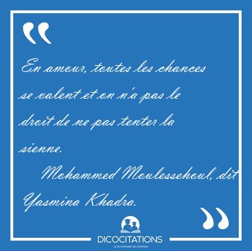 En amour, toutes les chances se valent et on n'a pas le droit de [...] - Mohammed Moulessehoul, dit Yasmina Khadra...