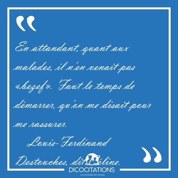 En attandant, quant aux malades, il n'en venait pas bezef. [...] - Louis-Ferdinand Destouches, dit Cline...