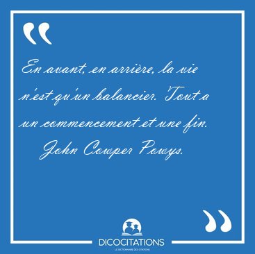 En avant, en arrire, la vie n'est qu'un balancier. Tout a un [...] - John Cowper Powys...