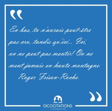 En bas, tu n'aurais peut-tre pas cru, tandis qu'ici... Ici, on [...] - Roger Frison-Roche...