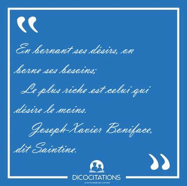 En bornant ses d�sirs, on borne ses besoins;    Le plus riche [...] - Joseph-Xavier Boniface, dit Saintine...