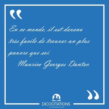 En ce monde, il est devenu trs facile de trouver un plus pauvre [...] - Maurice Georges Dantec...