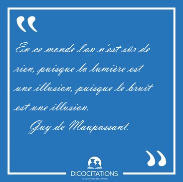 En ce monde l'on n'est s�r de rien, puisque la lumi�re est une [...] - Guy de Maupassant...