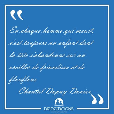 En chaque homme qui meurt, c'est toujours un enfant dont la t�te [...] - Chantal Dupuy-Dunier...