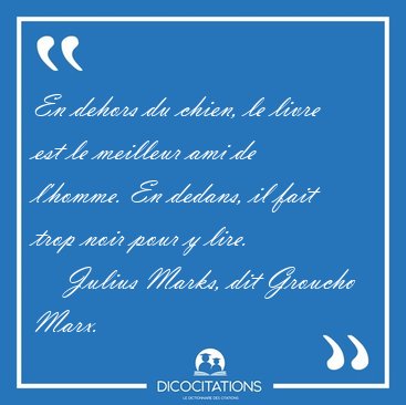En dehors du chien, le livre est le meilleur ami de l'homme. En [...] - Julius Marks, dit Groucho Marx...